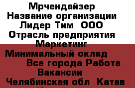 Мрчендайзер › Название организации ­ Лидер Тим, ООО › Отрасль предприятия ­ Маркетинг › Минимальный оклад ­ 23 500 - Все города Работа » Вакансии   . Челябинская обл.,Катав-Ивановск г.